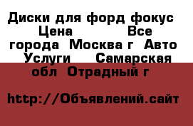 Диски для форд фокус › Цена ­ 6 000 - Все города, Москва г. Авто » Услуги   . Самарская обл.,Отрадный г.